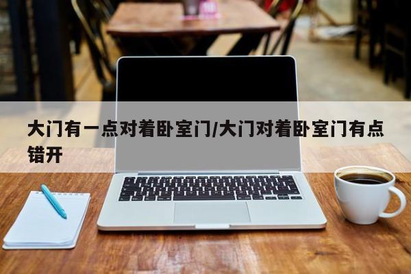 大门有一点对着卧室门/大门对着卧室门有点错开