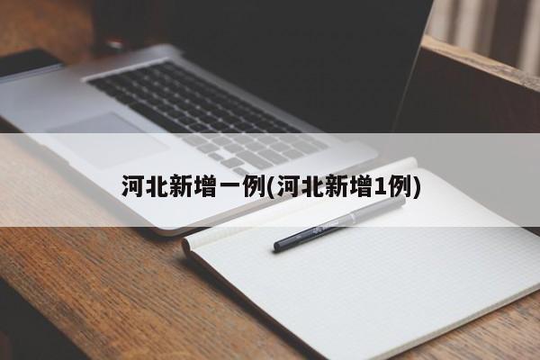 河北新增一例(河北新增1例)