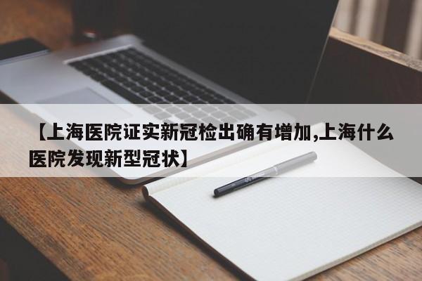 【上海医院证实新冠检出确有增加,上海什么医院发现新型冠状】