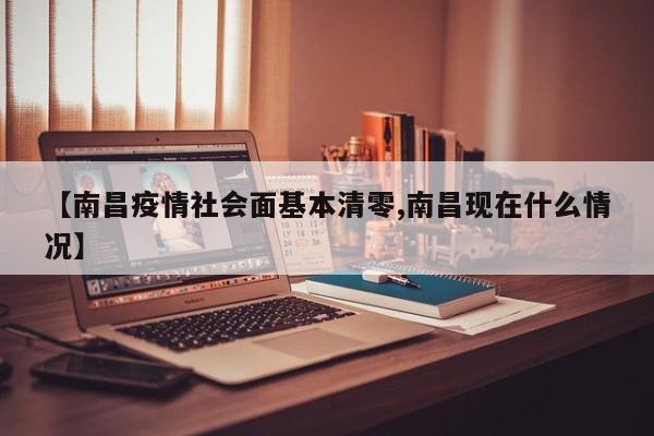 【南昌疫情社会面基本清零,南昌现在什么情况】