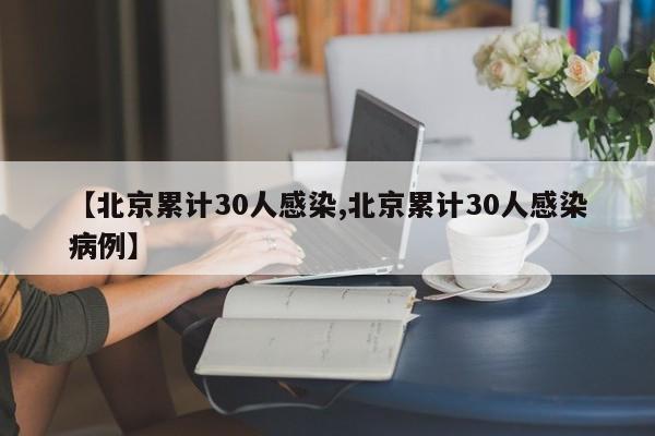 【北京累计30人感染,北京累计30人感染病例】