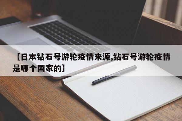 【日本钻石号游轮疫情来源,钻石号游轮疫情是哪个国家的】
