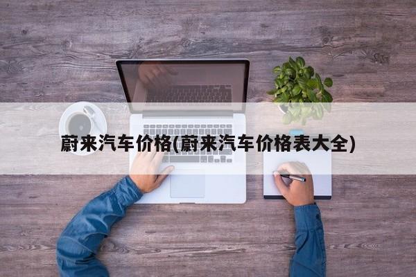 蔚来汽车价格(蔚来汽车价格表大全)